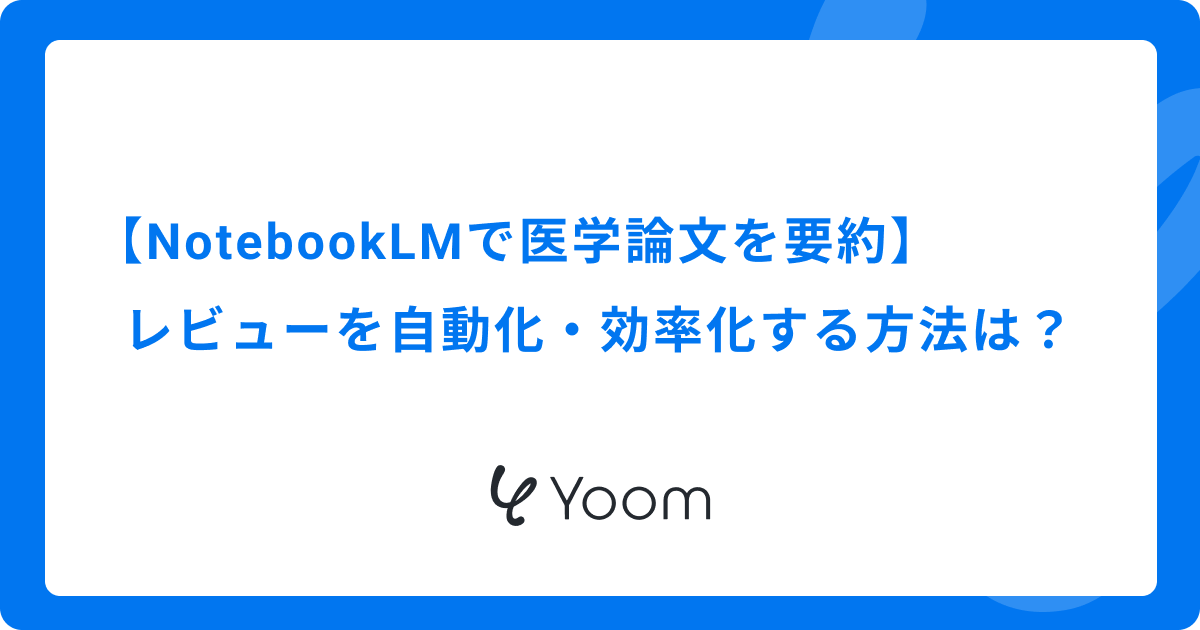 【NotebookLMで医学論文を要約】レビューを自動化・効率化する方法は？