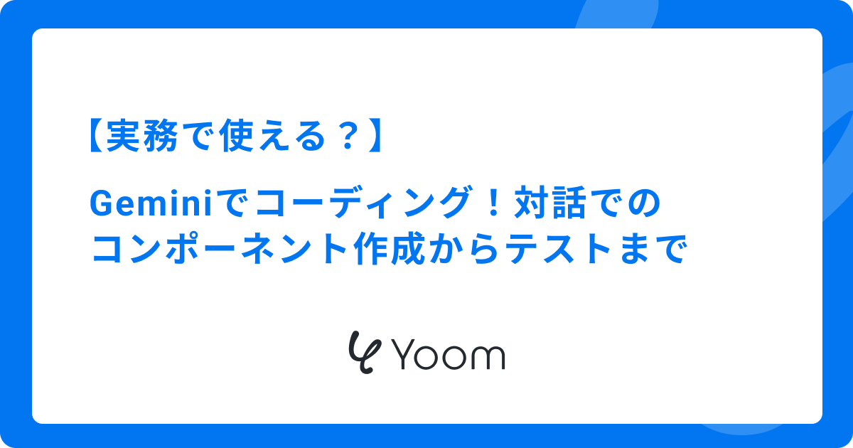 【実務で使える？】Geminiでコーディング！対話でのコンポーネント作成からテストまで
