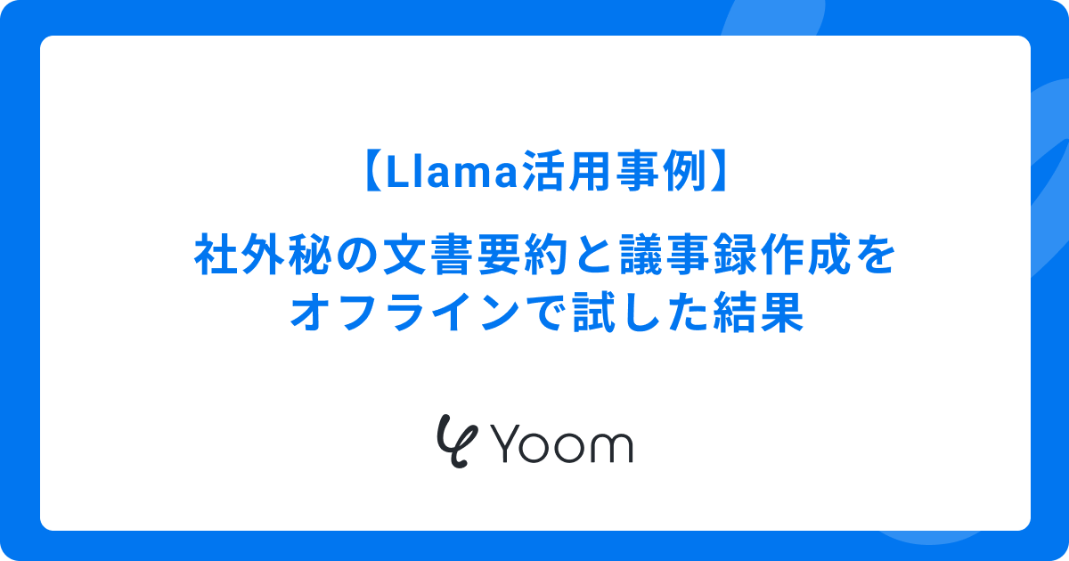 【Llama活用事例】社外秘の文書要約と議事録作成をオフラインで試した結果