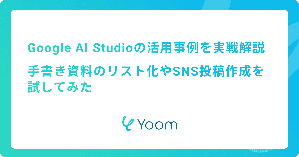 Google AI Studioの活用事例を実戦解説｜手書き資料のリスト化やSNS投稿作成を試してみた