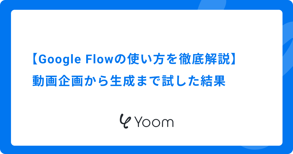 【Google Flowの使い方を徹底解説】動画企画から生成まで試した結果
