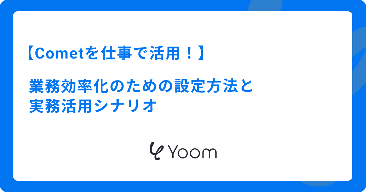 Cometを仕事で活用！業務効率化のための具体的な使い方と実務活用シナリオ