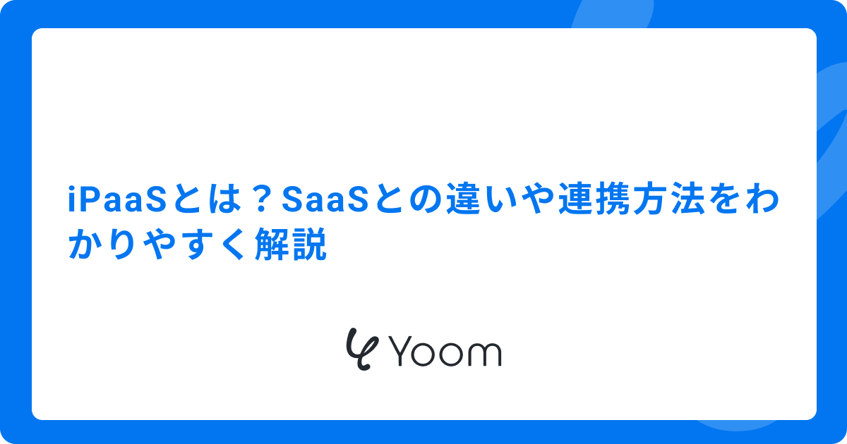 iPaaSとは？SaaSとの違いや連携方法をわかりやすく解説