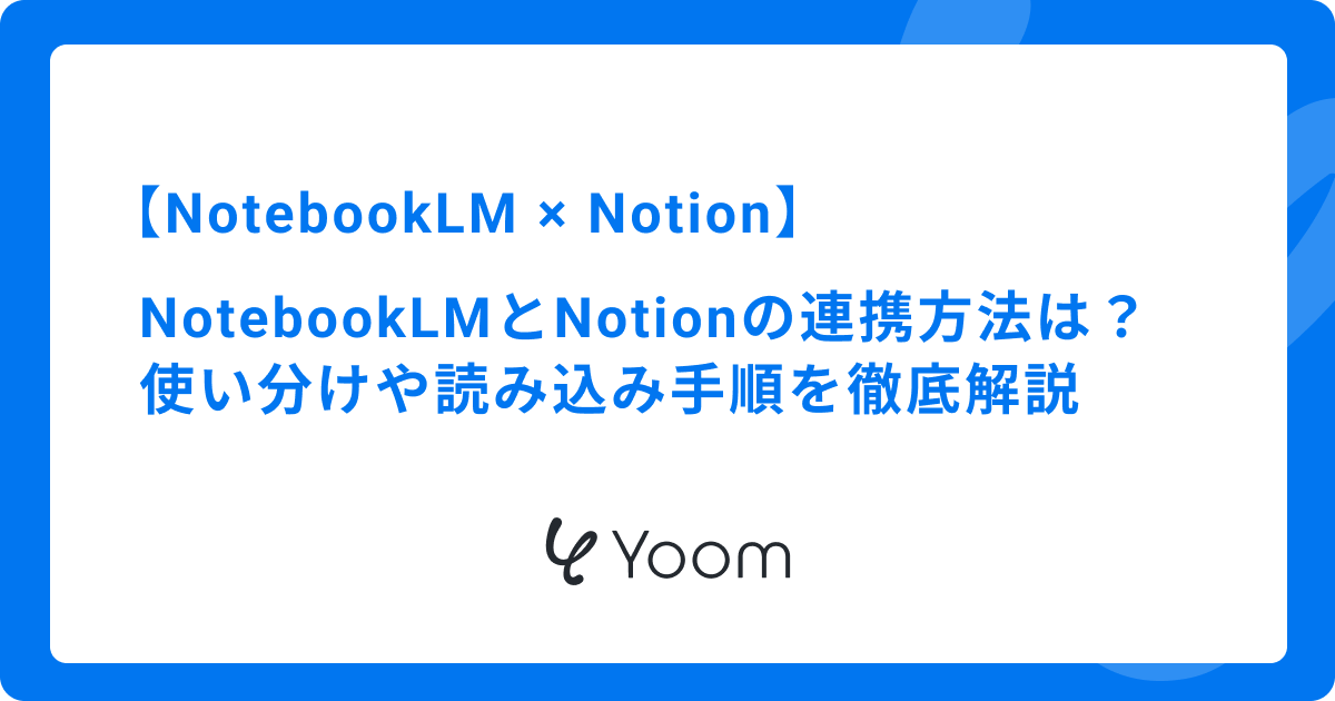 NotebookLMとNotionの連携方法は？使い分けや読み込み手順を徹底解説