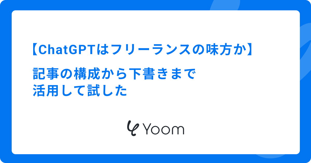 ChatGPTはフリーランスの味方か｜記事の構成から下書きまで活用して試した