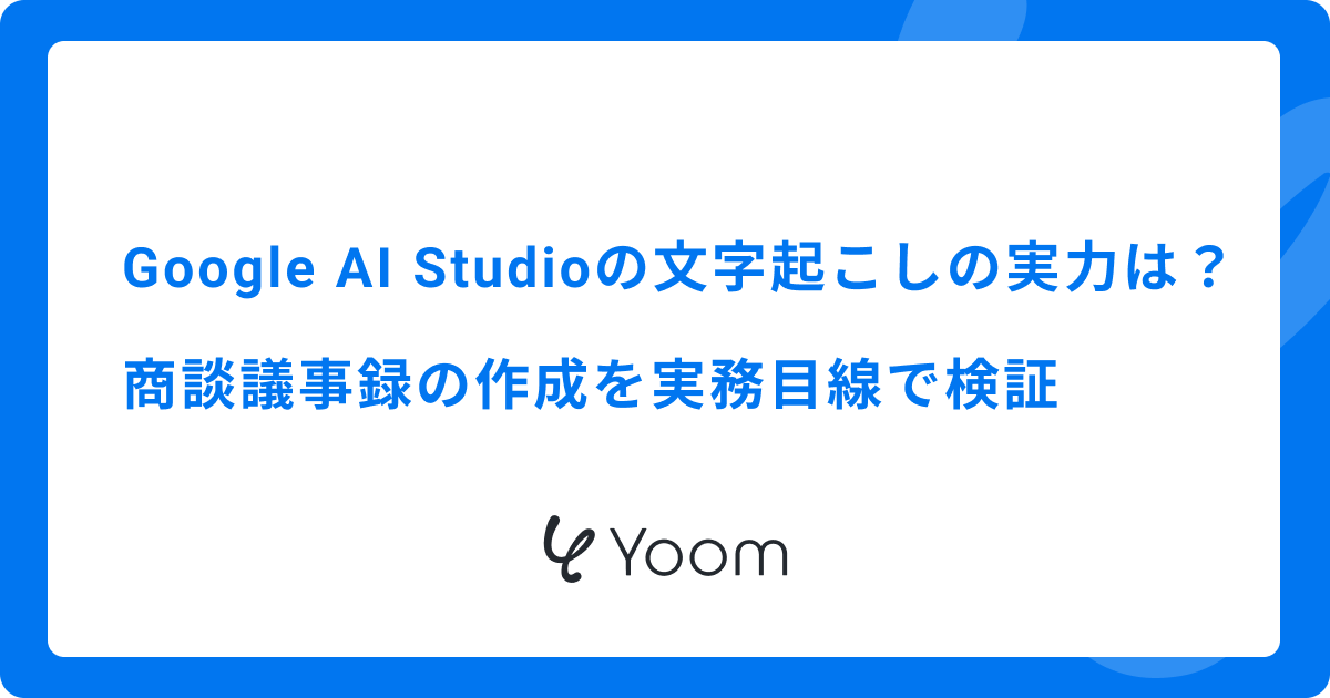 Google AI Studio文字起こしの実力は？商談議事録の作成を実務目線で検証