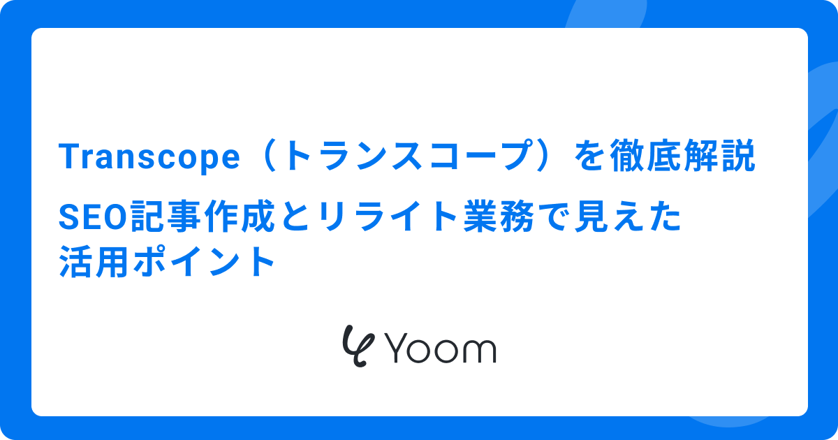 Transcope（トランスコープ）を徹底解説｜SEO記事作成とリライト業務で見えた活用ポイント
