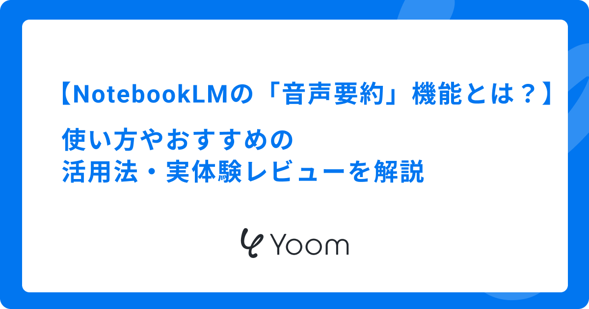 NotebookLMの「音声要約」機能とは？使い方やおすすめの活用法・実体験レビューを解説