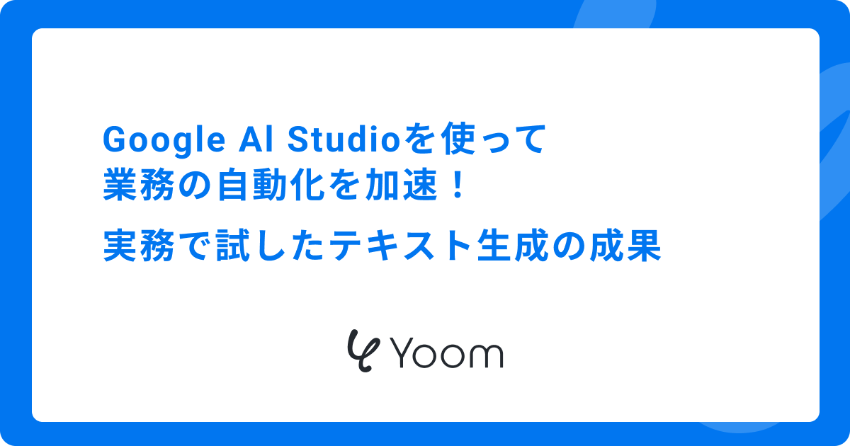 Google AI Studioを使って業務の自動化を加速！実務で試したテキスト生成の成果