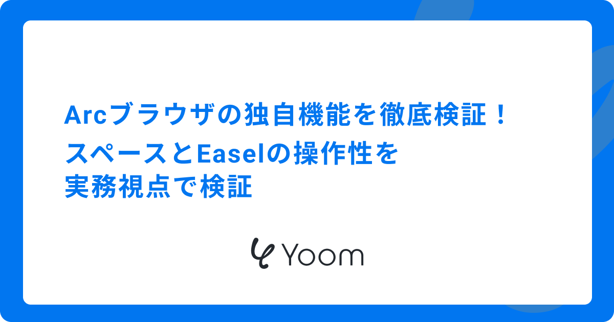 Arcブラウザの独自機能を徹底検証！スペースとEaselの操作性を実務視点で検証