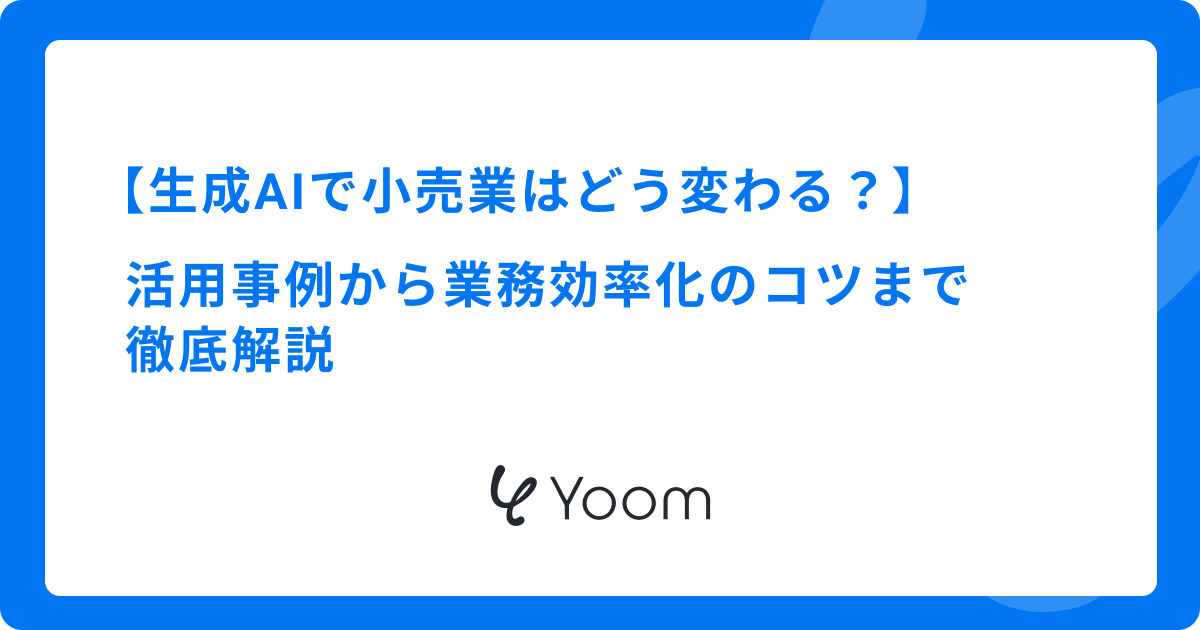 生成AIで小売業はどう変わる？活用事例から業務効率化のコツまで徹底解説