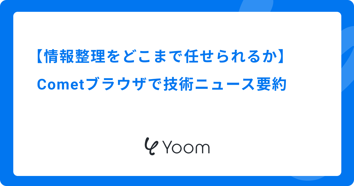 【情報整理をどこまで任せられるか】Cometブラウザで技術ニュース要約