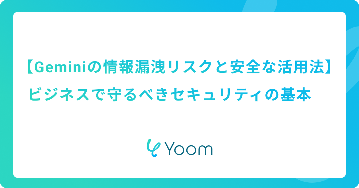 Geminiの情報漏洩リスクと安全な活用法：ビジネスで守るべきセキュリティの基本