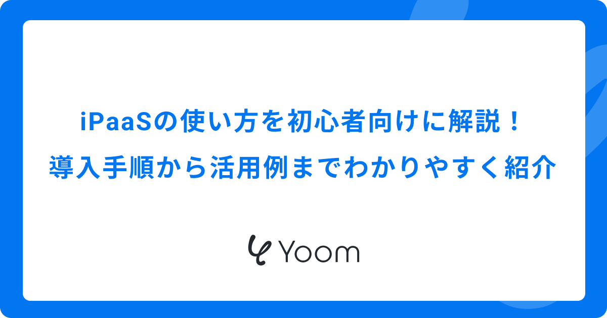 iPaaSの使い方を初心者向けに解説！導入手順から活用例までわかりやすく紹介