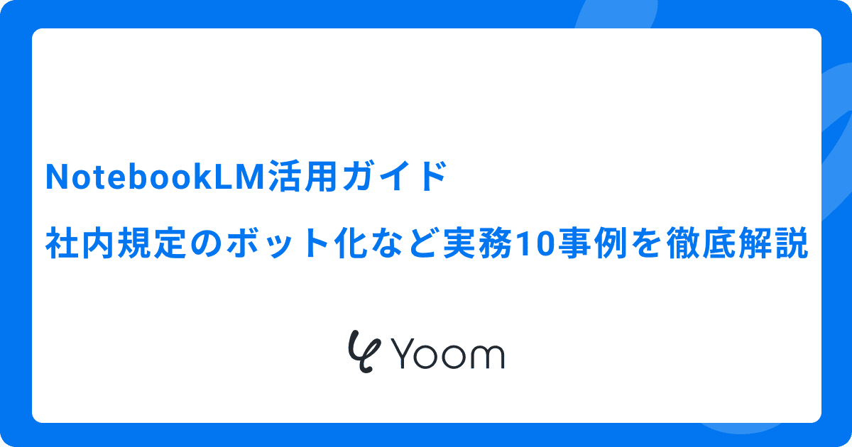 NotebookLM活用ガイド｜社内規定のボット化など実務10事例を徹底解説