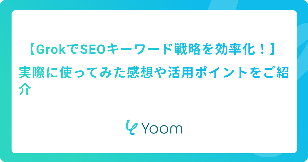 【GrokでSEOキーワード戦略を効率化！】実際に使ってみた感想や活用ポイントをご紹介