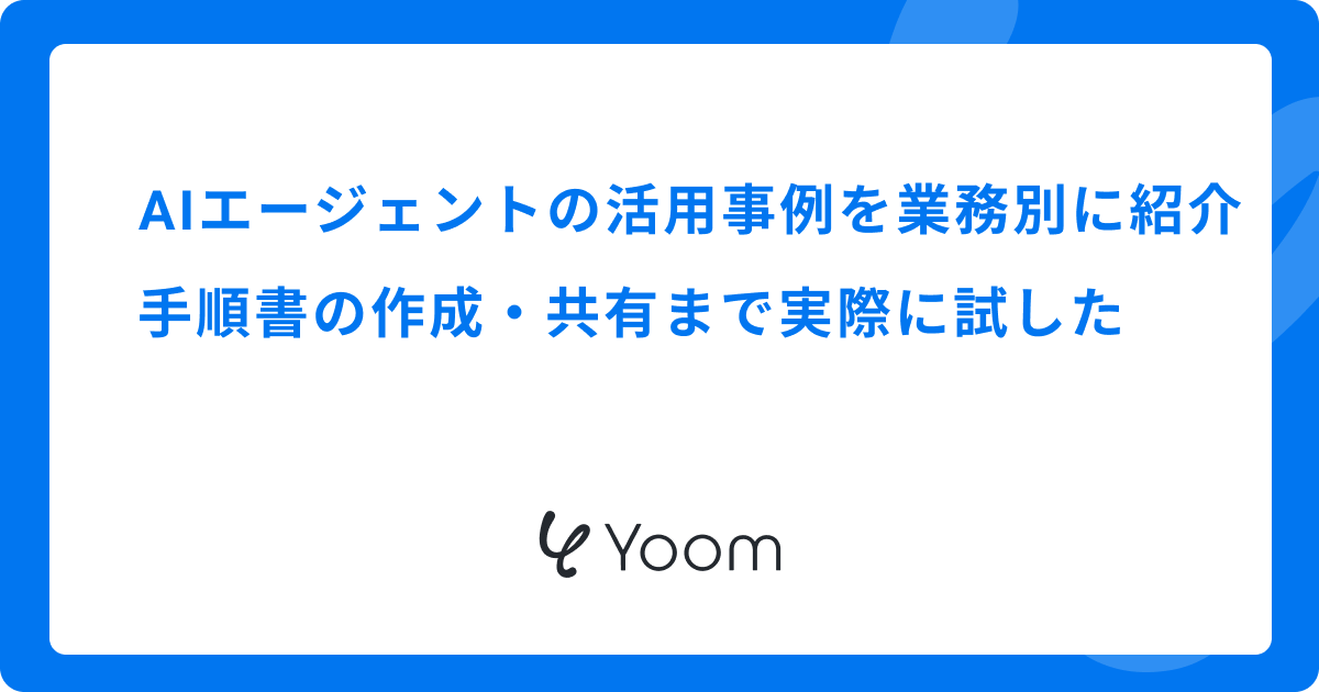 AIエージェントの活用事例を業務別に紹介｜手順書の作成・共有まで実際に試した