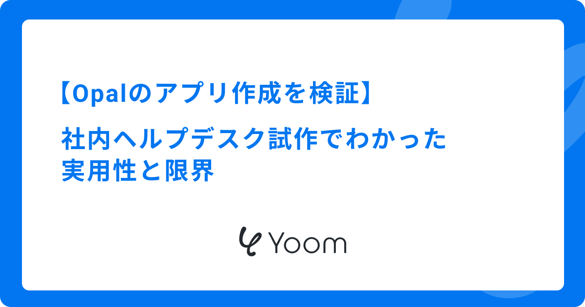 Opalのアプリ作成を検証｜社内ヘルプデスク試作でわかった実用性と限界