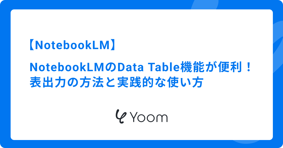 NotebookLMのData Table（データテーブル）機能が便利！表出力の方法と実践的な使い方