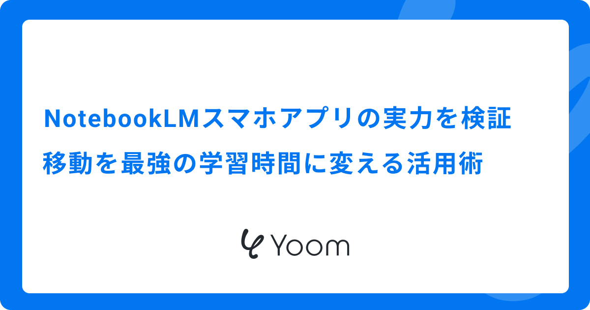 NotebookLMスマホアプリの実力を検証｜移動を最強の学習時間に変える活用術