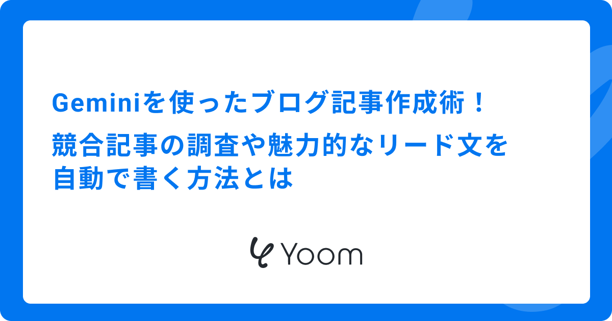 Geminiを使ったブログ記事作成術！競合記事の調査や魅力的なリード文を自動で書く方法とは