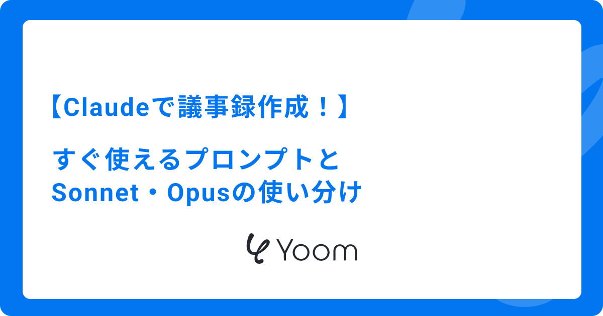 Claudeで議事録作成！すぐ使えるプロンプトとSonnet・Opusの使い分け