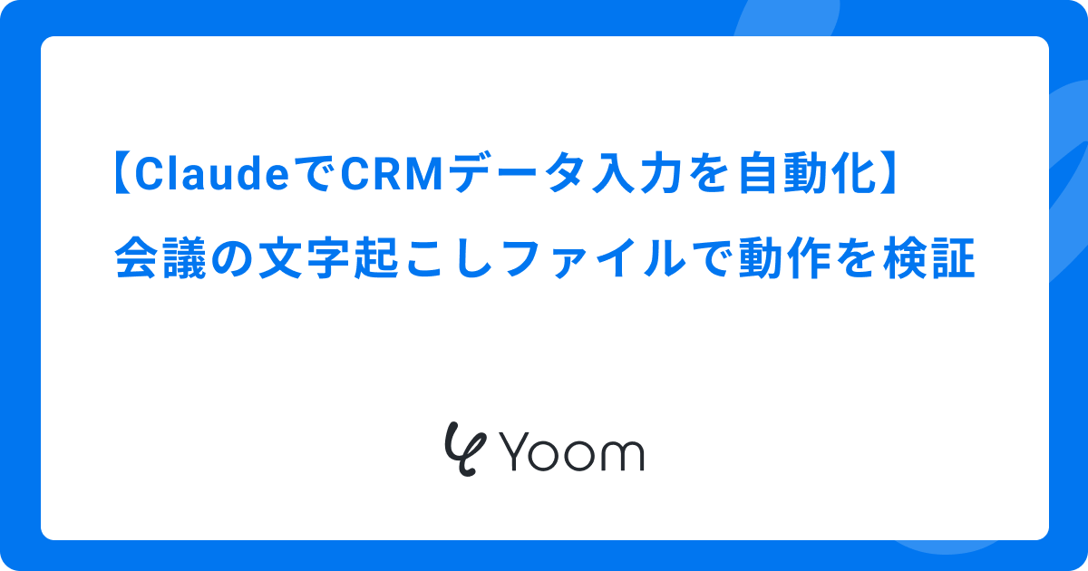 ClaudeでCRMへのデータ入力を自動化｜会議の文字起こしファイルで動作を検証