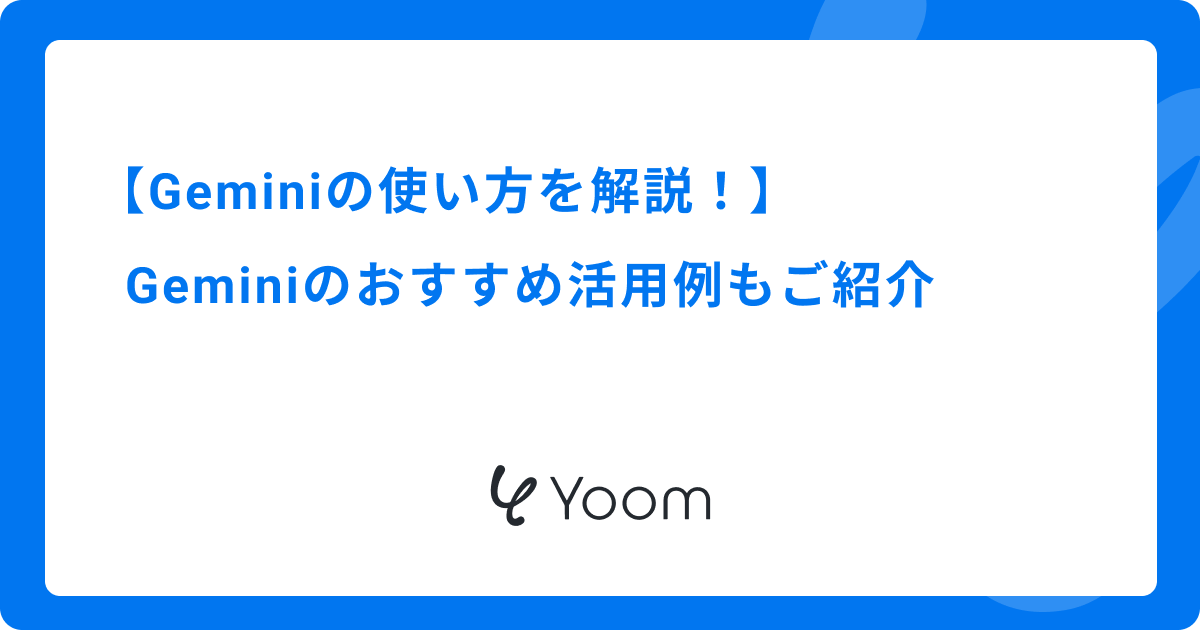 Geminiの使い方を解説！Geminiのおすすめ活用例もご紹介
