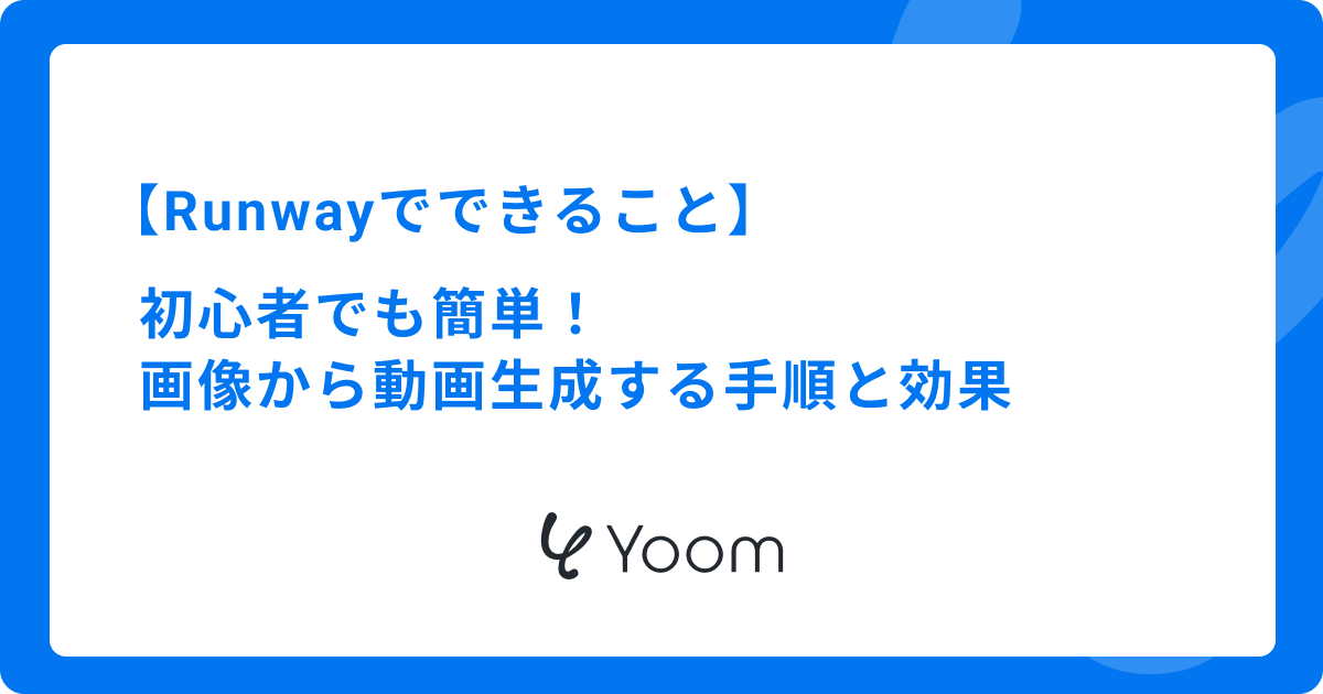 Runwayでできること｜初心者でも簡単！画像から動画生成する手順と効果