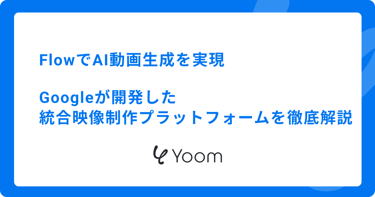 FlowでAI動画生成を実現｜Googleが開発した統合映像制作プラットフォームを徹底解説
