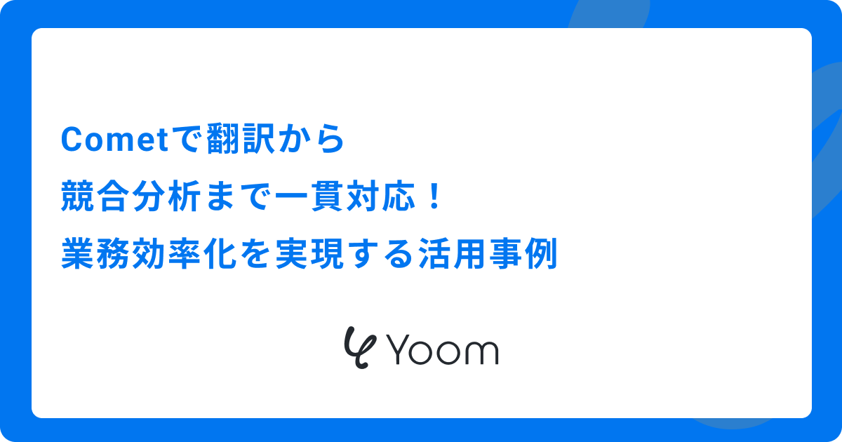 Cometで翻訳から競合分析まで一貫対応！業務効率化を実現する活用事例