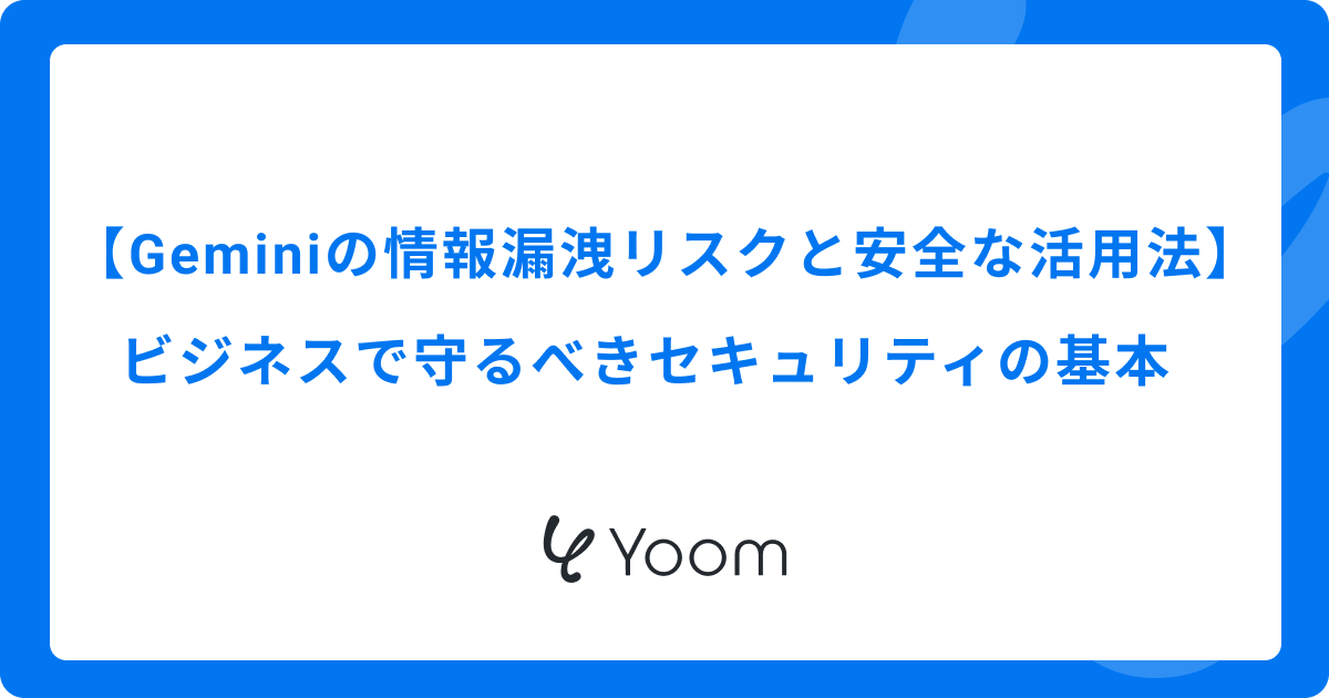 Geminiの情報漏洩リスクと安全な活用法：ビジネスで守るべきセキュリティの基本