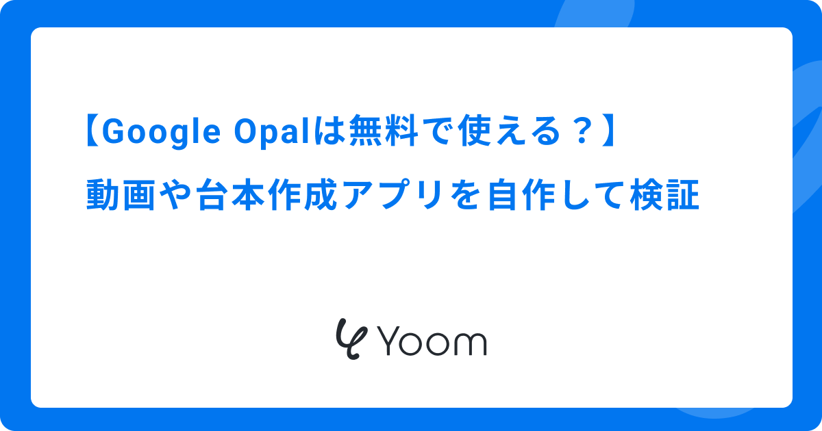 Google Opalは無料で使える？動画や台本作成アプリを自作して検証