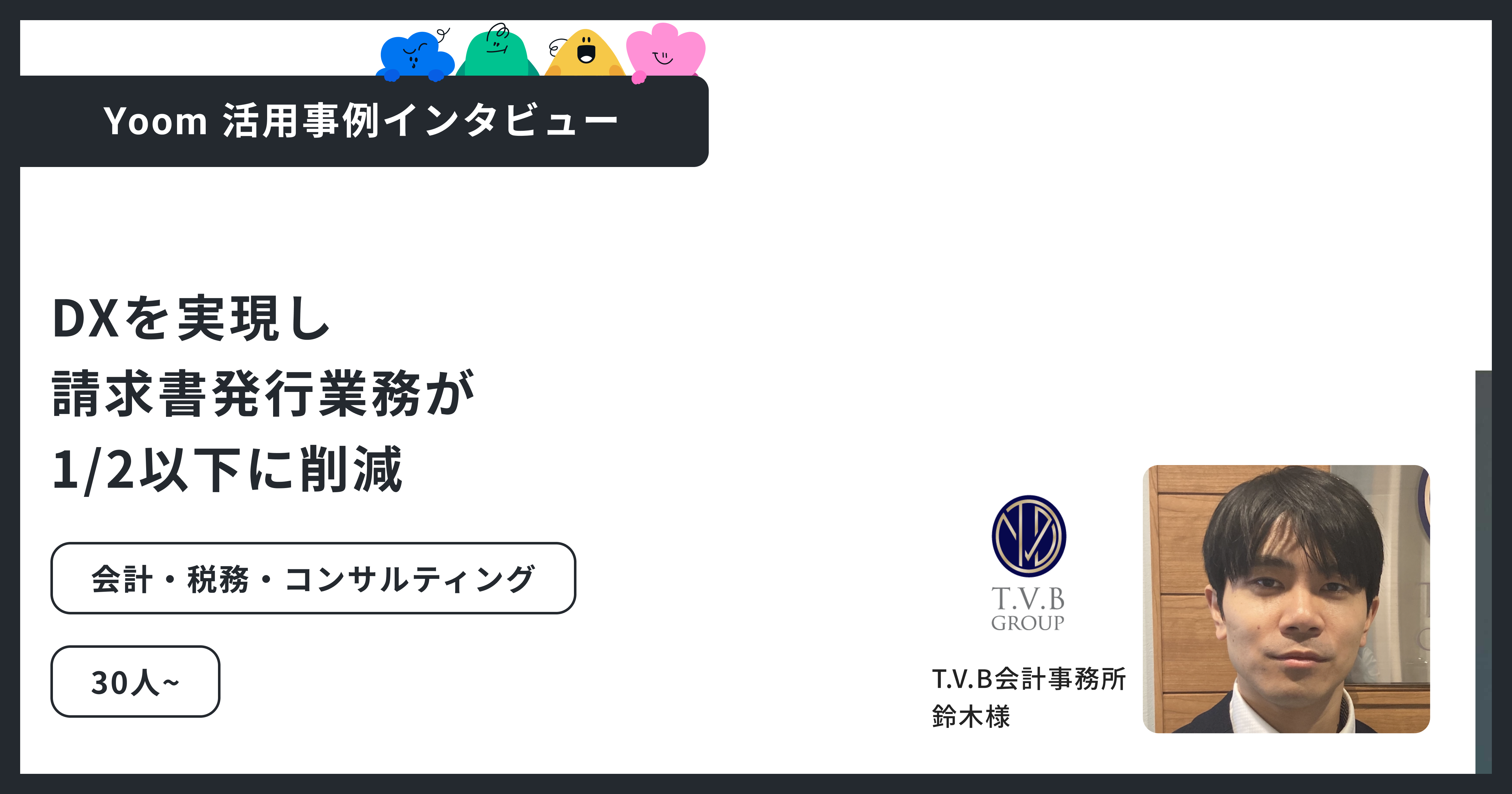 T.V.B会計事務所｜請求書発行の工数を2〜3日→1日未満へ。初めてのDXを成功に導いたYoom活用事例