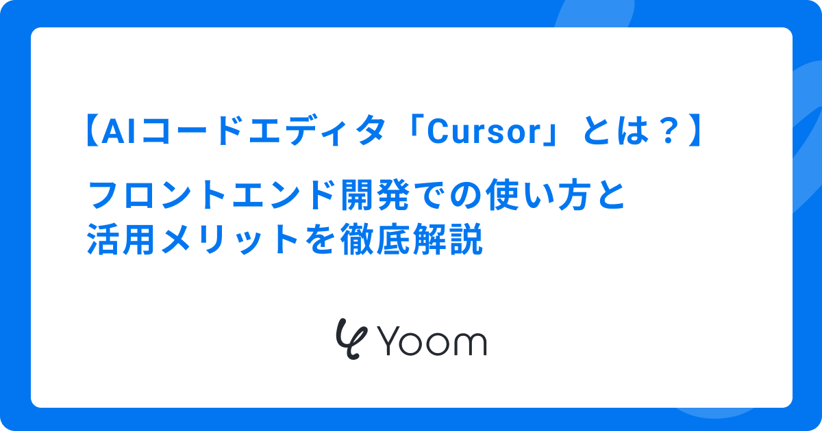 AIコードエディタ「Cursor」とは？フロントエンド開発での使い方と活用メリットを徹底解説