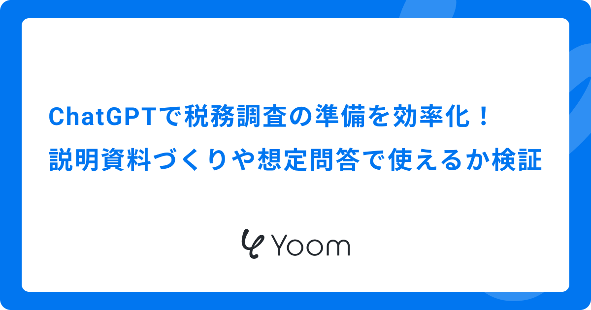 ChatGPTで税務調査の準備を効率化！説明資料づくりや想定問答で使えるか検証
