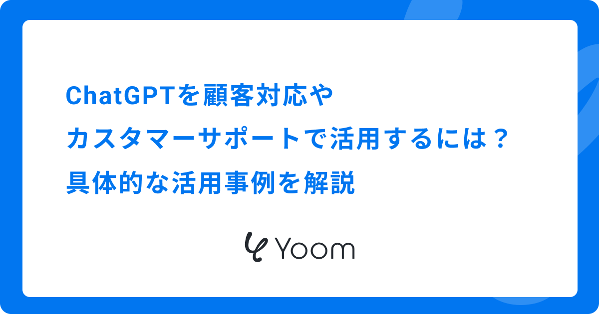 ChatGPTを顧客対応・カスタマーサポートで活用するには？具体的な活用事例を解説