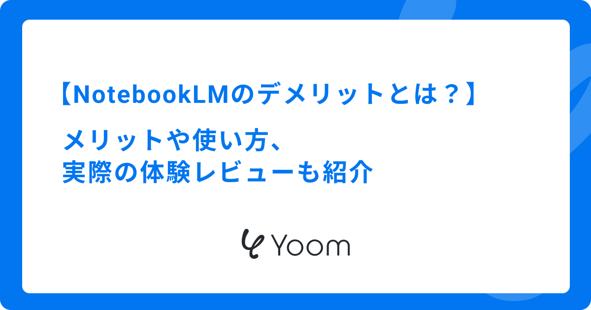 NotebookLMのデメリットとは？メリットや使い方、実際の体験レビューも紹介