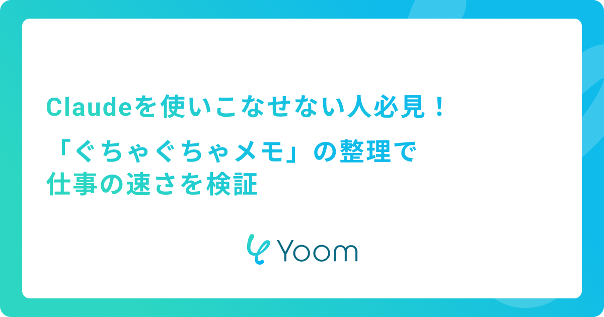 Claudeを使いこなせない人必見！「ぐちゃぐちゃメモ」の整理で仕事の速さを検証