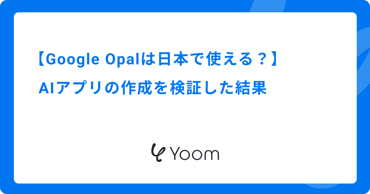 Google Opalは日本で使える？AIアプリの作成を検証した結果