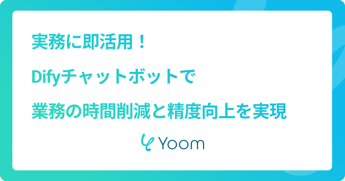 実務に即活用！Difyチャットボットで業務の時間削減と精度向上を実現