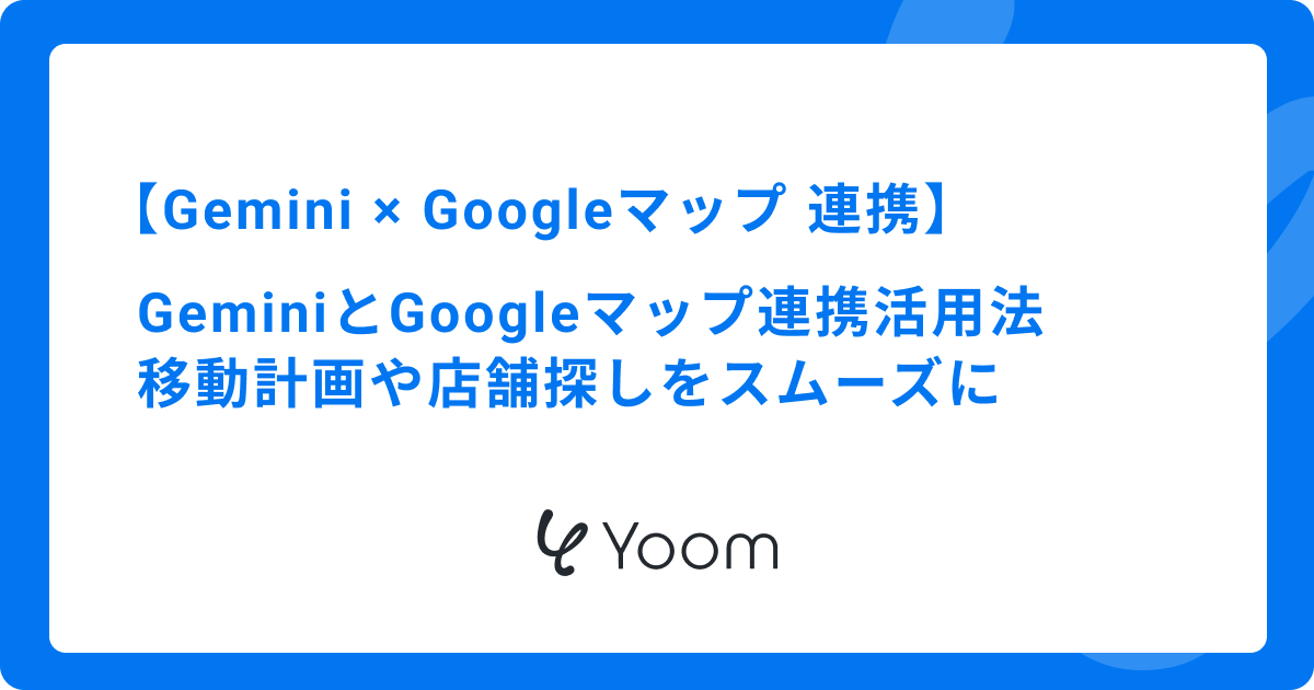 GeminiとGoogleマップ連携活用法｜移動計画や店舗探しをスムーズに