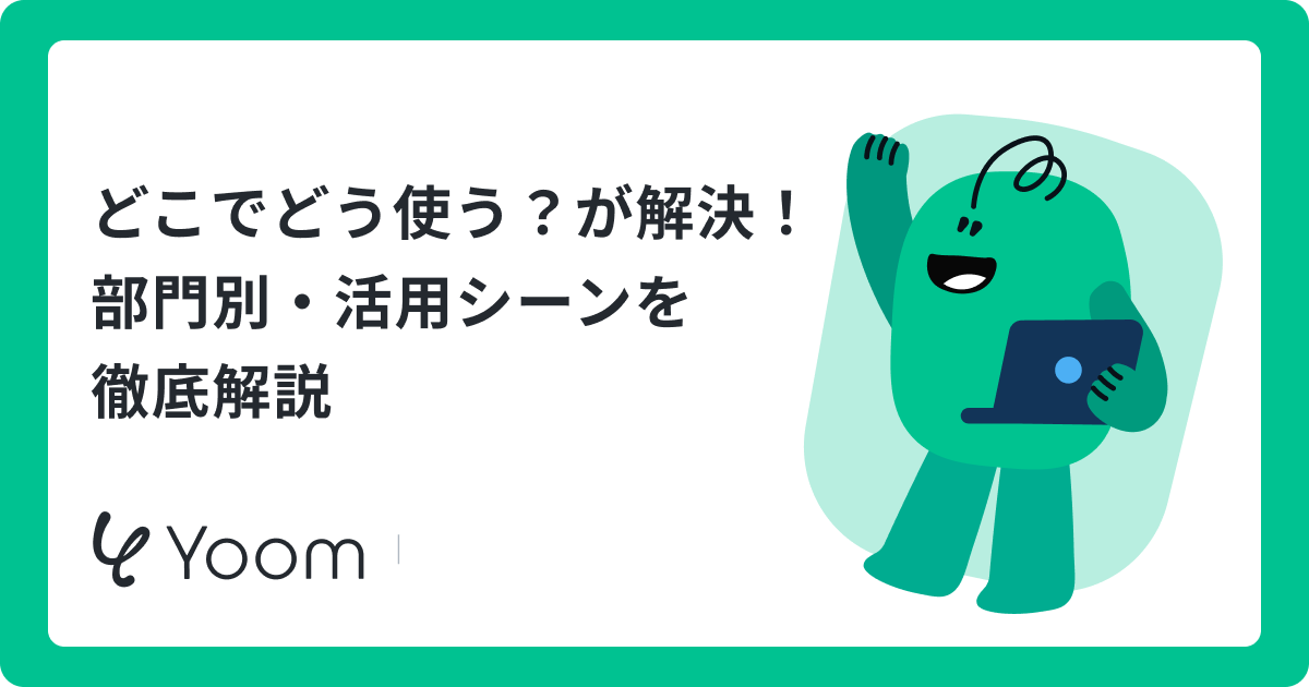 どこで、どう使う？が解決！部門別・活用シーンを徹底解説