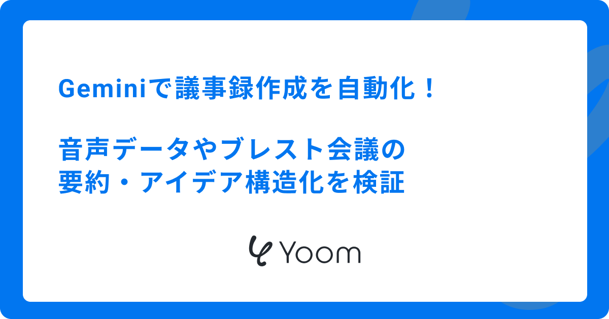 Geminiで議事録作成を自動化！音声データやブレスト会議の要約・アイデア構造化を検証