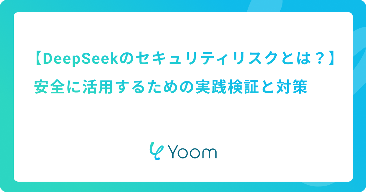 DeepSeekのセキュリティリスクとは？安全に活用するための実践検証と対策