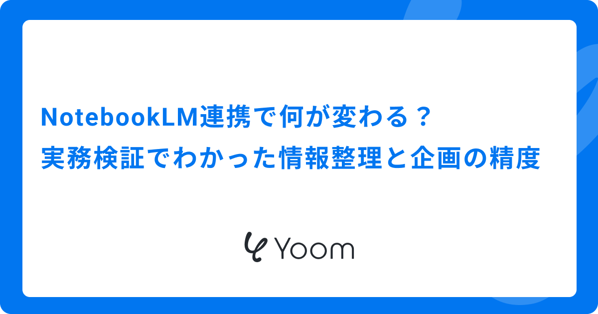 NotebookLM連携で何が変わる？実務検証でわかった情報整理と企画の精度