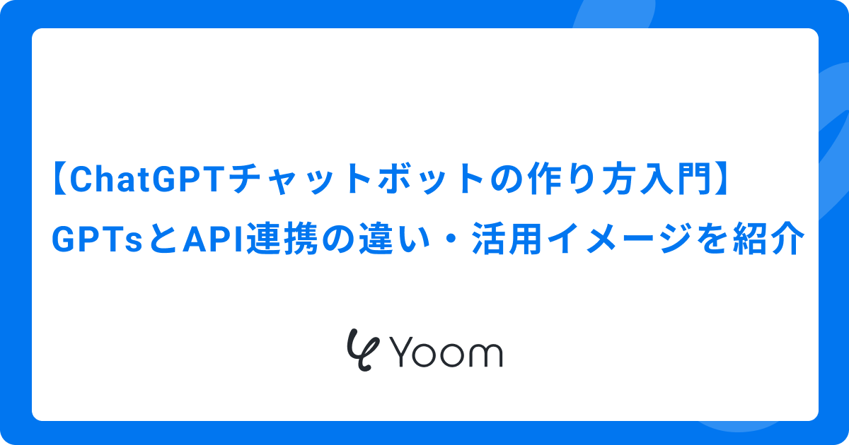 【ChatGPTチャットボットの作り方入門】GPTsとAPI連携の違い・活用イメージを紹介