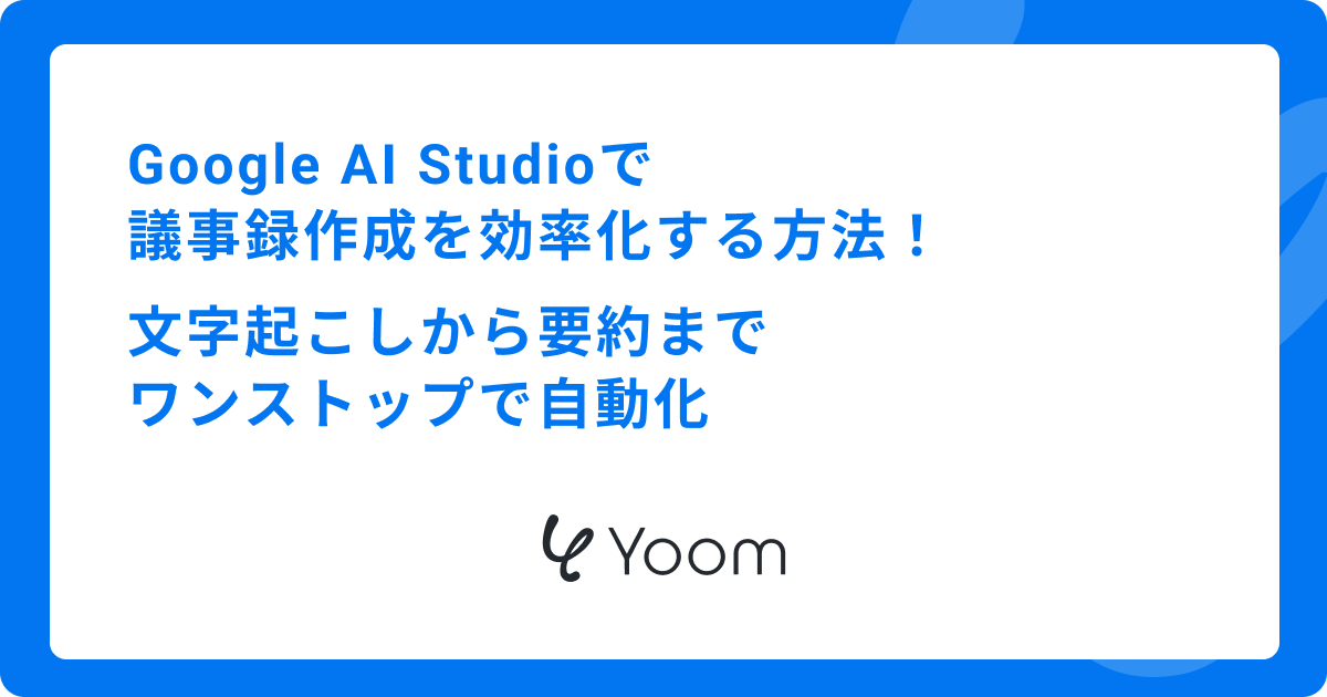 Google AI Studioで議事録作成を効率化する方法｜文字起こしから要約までワンストップで自動化