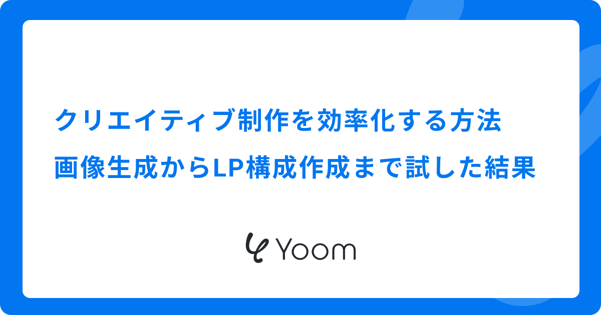 クリエイティブ制作を効率化する方法｜画像生成からLP構成作成まで試した結果