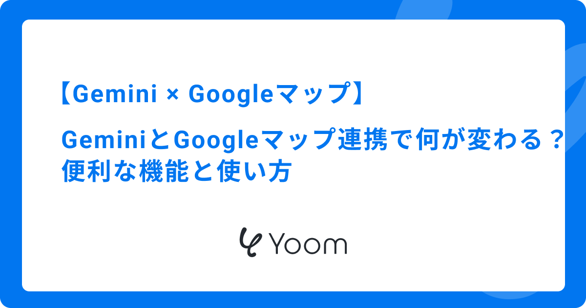 GeminiとGoogleマップの連携で何が変わる？便利な機能と使い方